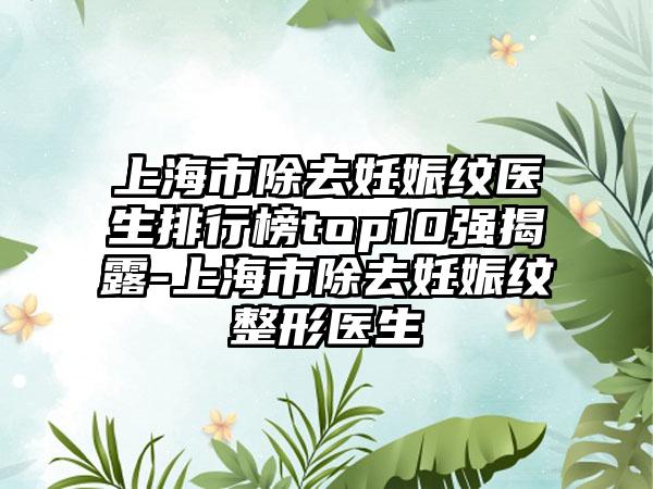 上海市除去妊娠纹医生排行榜top10强揭露-上海市除去妊娠纹整形医生
