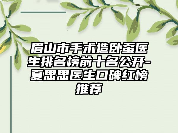 眉山市手术造卧蚕医生排名榜前十名公开-夏思思医生口碑红榜推荐