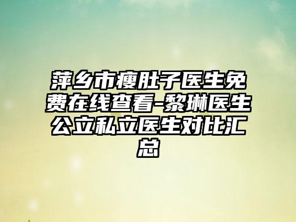 萍乡市瘦肚子医生免费在线查看-黎琳医生公立私立医生对比汇总