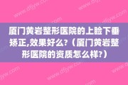 厦门黄岩整形医院的上睑下垂矫正,效果好么?（厦门黄岩整形医院的资质怎么样?）