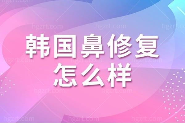 韩国鼻修复怎么样，鼻修复术后常见问题详细解析