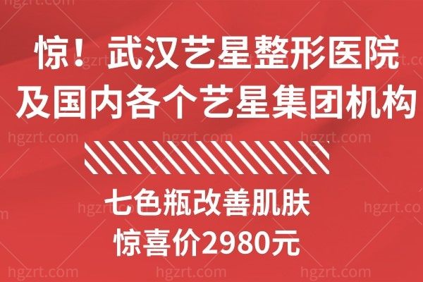 惊！武汉艺星整形医院及国内各个艺星医院七色瓶改善肌肤惊喜价2980元