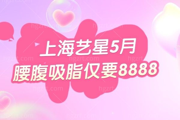 据说！上海艺星5月腰腹吸脂仅要8888 还不快冲?