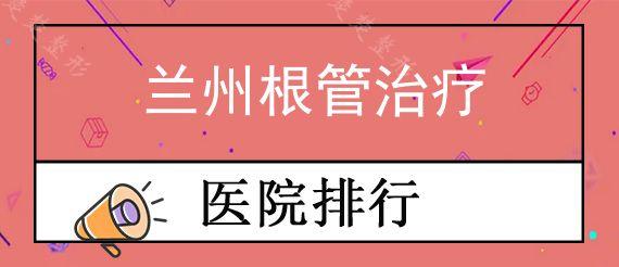 兰州根管治疗公立口腔医院前十排行榜公布!,根管治疗大概多少