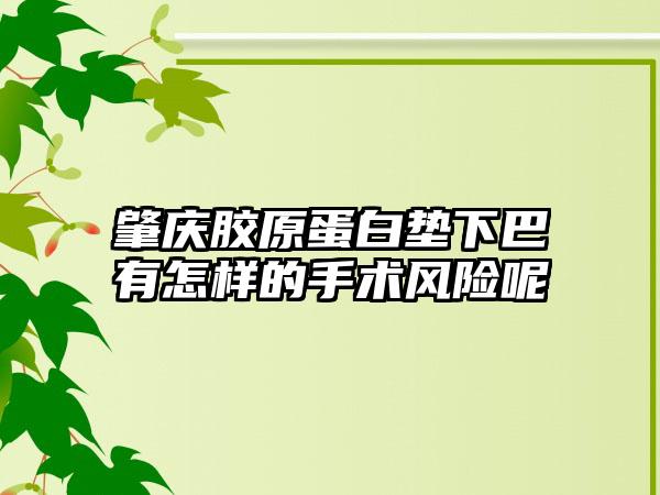 肇庆胶原蛋白垫下巴有怎样的手术风险呢