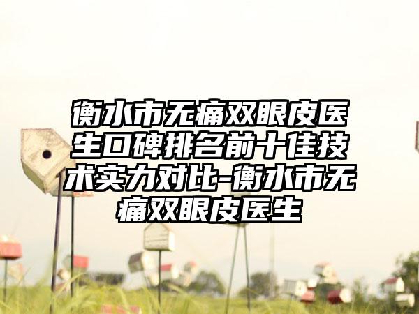 衡水市无痛双眼皮医生口碑排名前十佳技术实力对比-衡水市无痛双眼皮医生