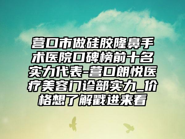 营口市做硅胶隆鼻手术医院口碑榜前十名实力代表-营口朗悦医疗美容门诊部实力_价格想了解戳进来看