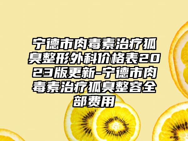 宁德市肉毒素治疗狐臭整形外科价格表2023版更新-宁德市肉毒素治疗狐臭整容全部费用