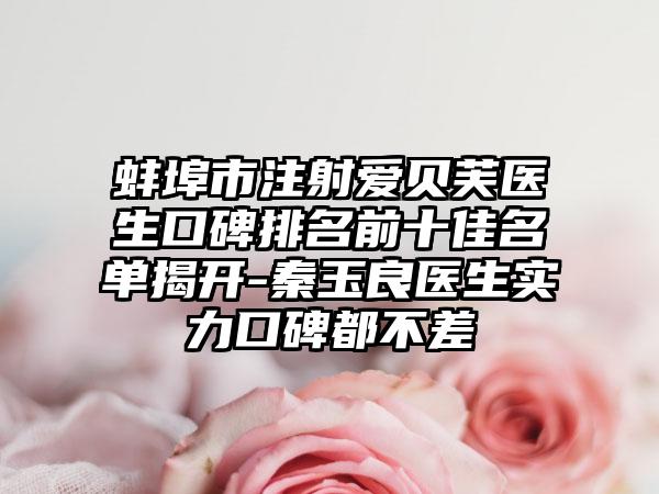 蚌埠市注射爱贝芙医生口碑排名前十佳名单揭开-秦玉良医生实力口碑都不差