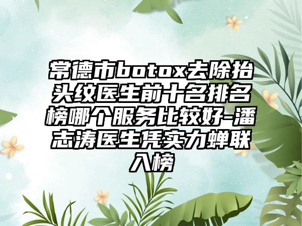 常德市botox去除抬头纹医生前十名排名榜哪个服务比较好-潘志涛医生凭实力蝉联入榜