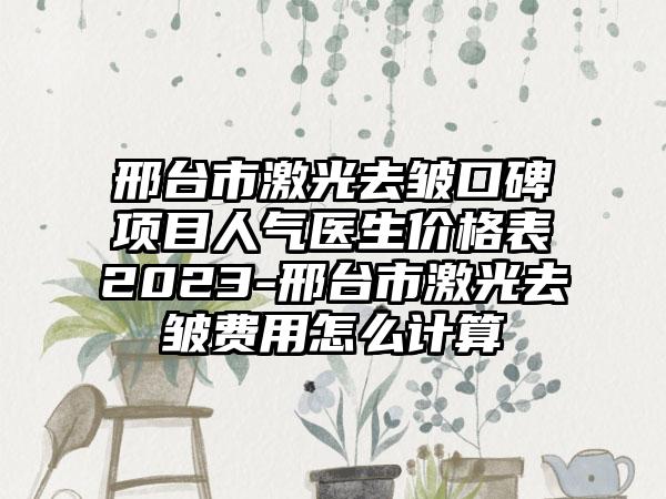 邢台市激光去皱口碑项目人气医生价格表2023-邢台市激光去皱费用怎么计算