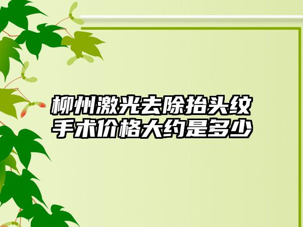 柳州激光去除抬头纹手术价格大约是多少