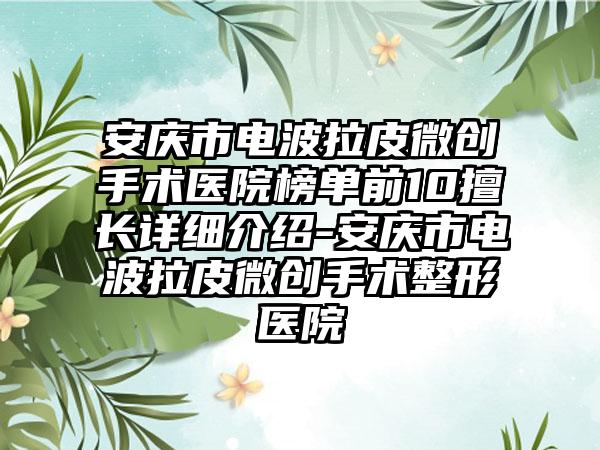 安庆市电波拉皮微创手术医院榜单前10擅长详细介绍-安庆市电波拉皮微创手术整形医院