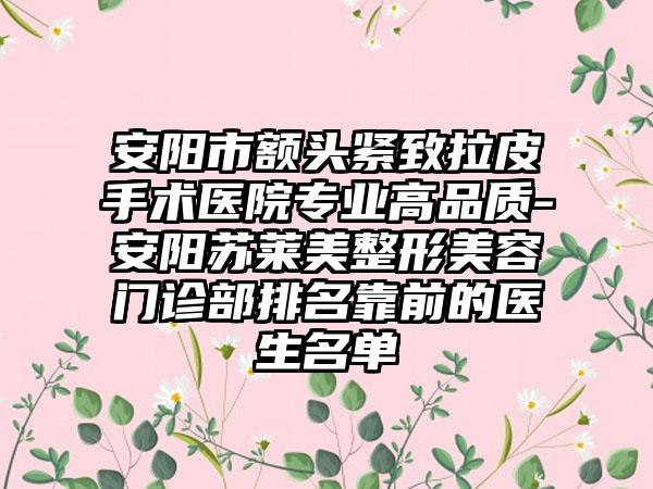 安阳市额头紧致拉皮手术医院专业高品质-安阳苏莱美整形美容门诊部排名靠前的医生名单