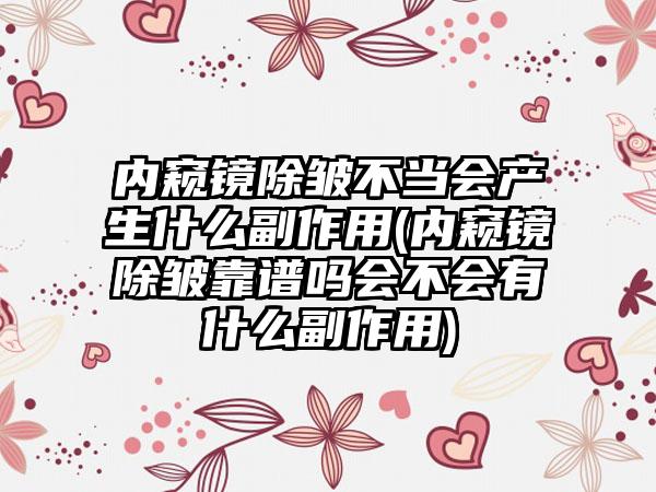 内窥镜除皱不当会产生什么副作用(内窥镜除皱靠谱吗会不会有什么副作用)