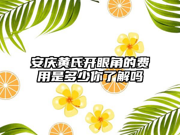 安庆黄氏开眼角的费用是多少你了解吗