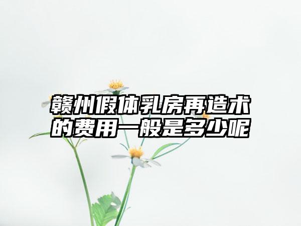 赣州假体乳房再造术的费用一般是多少呢