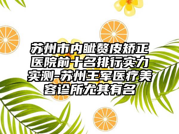 苏州市内眦赘皮矫正医院前十名排行实力实测-苏州王军医疗美容诊所尤其有名